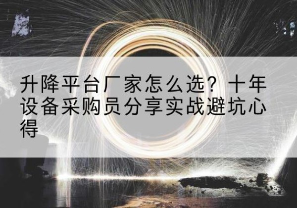 中站升降平台厂家-怎么选？十年设备采购员分享实战避坑心得