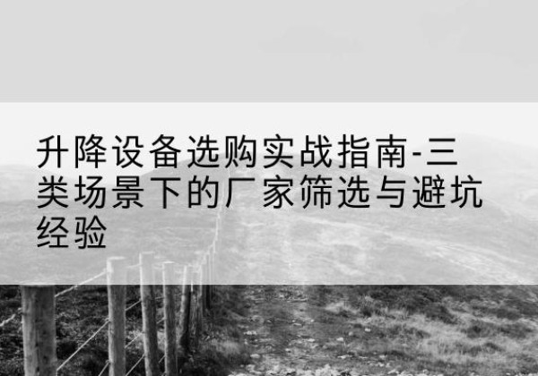 中站移动式升降机厂家推荐-升降设备选购实战指南-三类场景下的厂家筛选与避坑经验