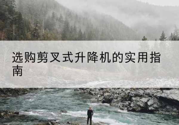 中站剪叉式升降机怎么选-选购剪叉式升降机的实用指南