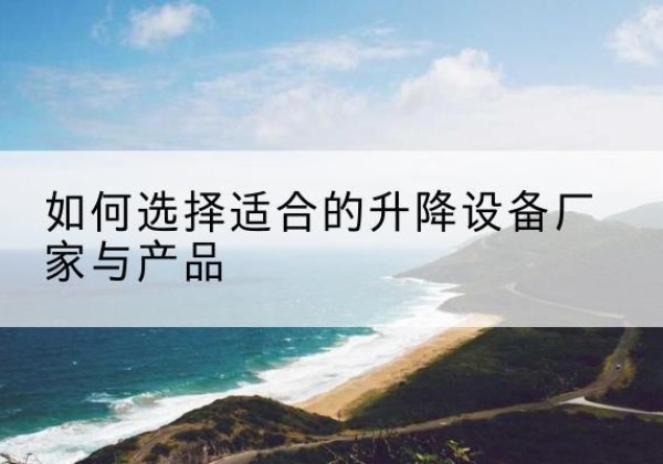 中站电动升降平台厂家-如何选择适合的升降设备厂家与产品