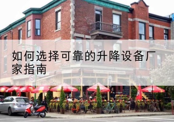 中站电动升降机厂家-如何选择可靠的升降设备厂家指南